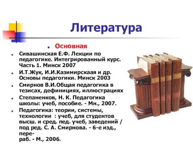 Литература Основная Сивашинская Е.Ф. Лекции по педагогике. Интегрированный курс. Часть