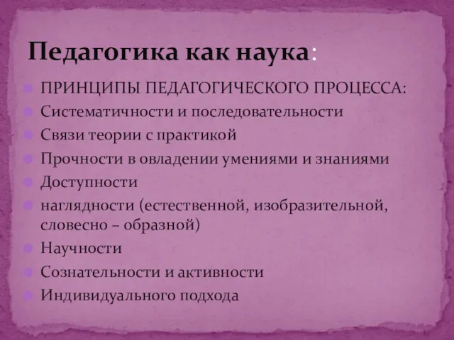 ПРИНЦИПЫ ПЕДАГОГИЧЕСКОГО ПРОЦЕССА: Систематичности и последовательности Связи теории с практикой