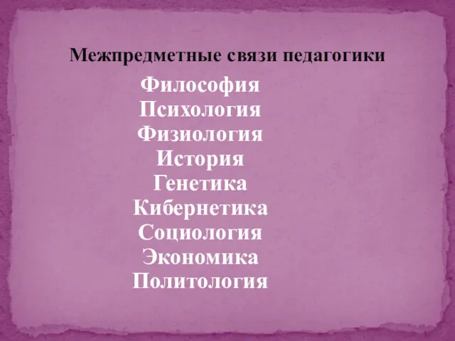 Межпредметные связи педагогики Философия Психология Физиология История Генетика Кибернетика Социология Экономика Политология