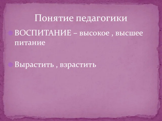 ВОСПИТАНИЕ – высокое , высшее питание Вырастить , взрастить Понятие педагогики