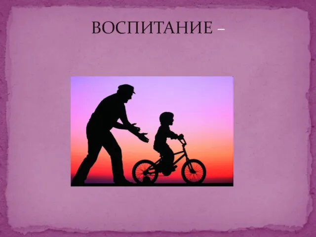 ВОСПИТАНИЕ –