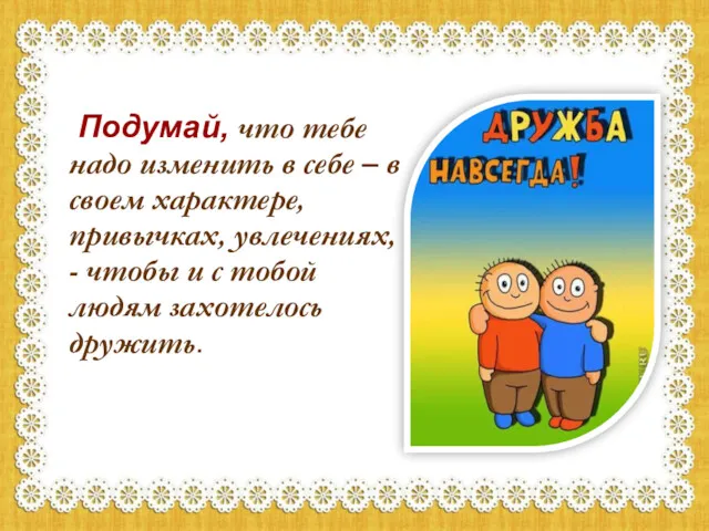 Подумай, что тебе надо изменить в себе – в своем