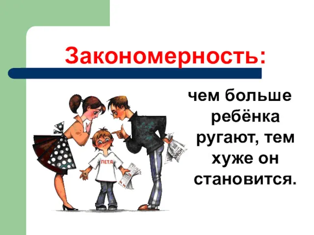 Закономерность: чем больше ребёнка ругают, тем хуже он становится.