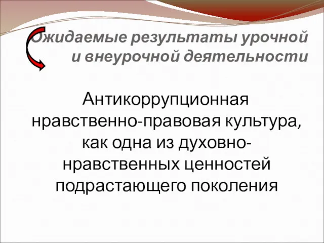 Ожидаемые результаты урочной и внеурочной деятельности Антикоррупционная нравственно-правовая культура, как одна из духовно-нравственных ценностей подрастающего поколения