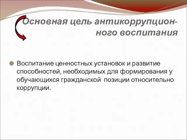 Основная цель антикоррупцион- ного воспитания Воспитание ценностных установок и развитие