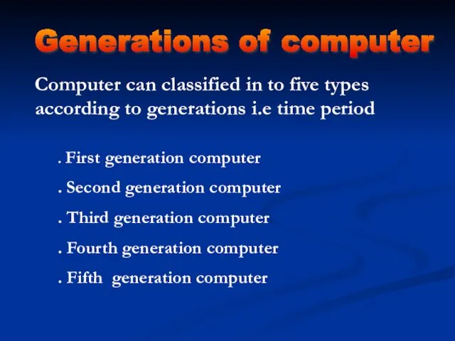 Generations of computer Computer can classified in to five types