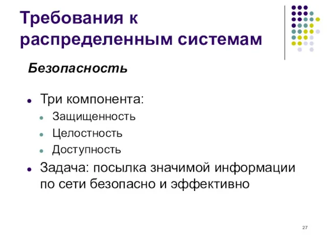 Требования к распределенным системам Безопасность Три компонента: Защищенность Целостность Доступность Задача: посылка значимой