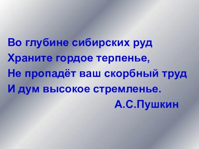 Во глубине сибирских руд Храните гордое терпенье, Не пропадёт ваш