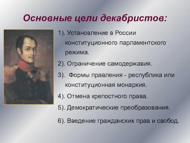 Основные цели декабристов: 1). Установление в России конституционного парламентского режима. 2). Ограничение самодержавия.