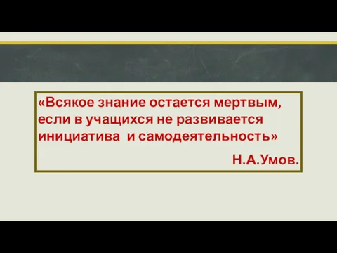 «Всякое знание остается мертвым, если в учащихся не развивается инициатива и самодеятельность» Н.А.Умов.