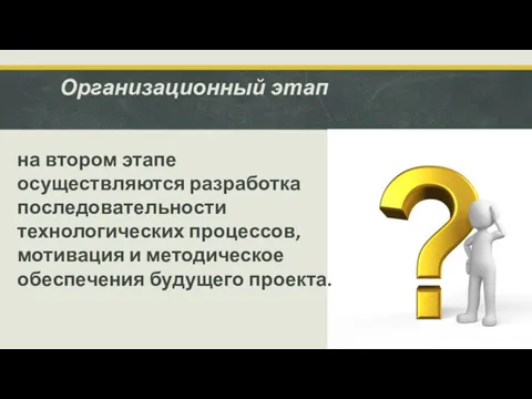 Организационный этап на втором этапе осуществляются разработка последовательности технологических процессов, мотивация и методическое обеспечения будущего проекта.