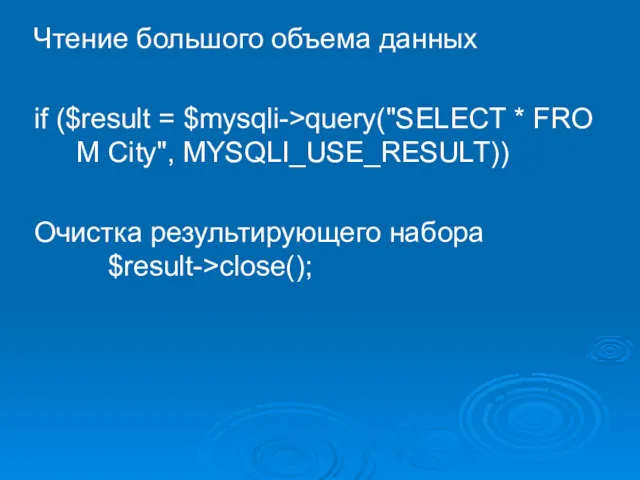 Чтение большого объема данных if ($result = $mysqli->query("SELECT * FROM City", MYSQLI_USE_RESULT)) Очистка результирующего набора $result->close();