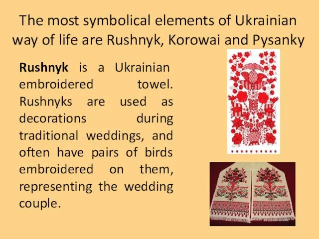 The most symbolical elements of Ukrainian way of life are Rushnyk, Korowai and