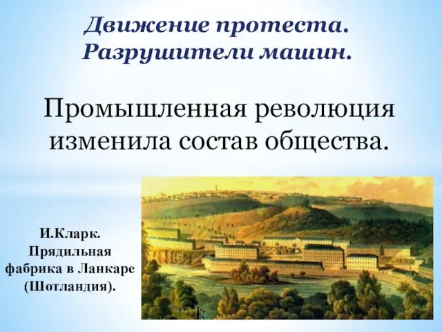 Движение протеста. Разрушители машин. И.Кларк. Прядильная фабрика в Ланкаре (Шотландия). Промышленная революция изменила состав общества.