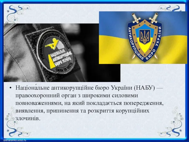 Націона́льне антикорупційне бюро України (НАБУ) — правоохоронний орган з широкими силовими повноваженнями, на