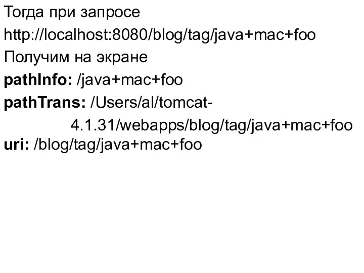 Тогда при запросе http://localhost:8080/blog/tag/java+mac+foo Получим на экране pathInfo: /java+mac+foo pathTrans: /Users/al/tomcat- 4.1.31/webapps/blog/tag/java+mac+foo uri: /blog/tag/java+mac+foo