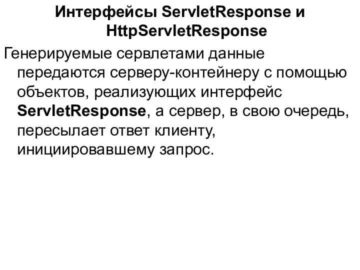Интерфейсы ServletResponse и HttpServletResponse Генерируемые сервлетами данные передаются серверу-контейнеру с помощью объектов, реализующих