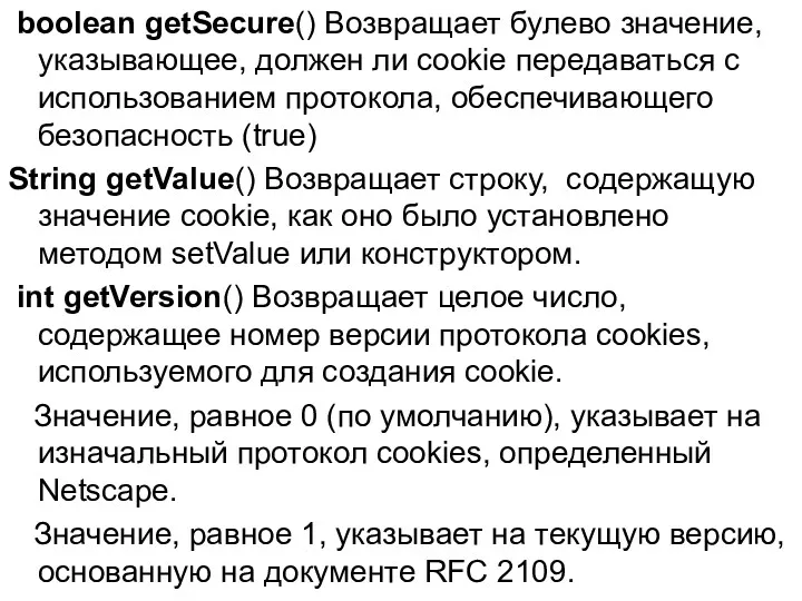 boolean getSecure() Возвращает булево значение, указывающее, должен ли cookie передаваться с использованием протокола,