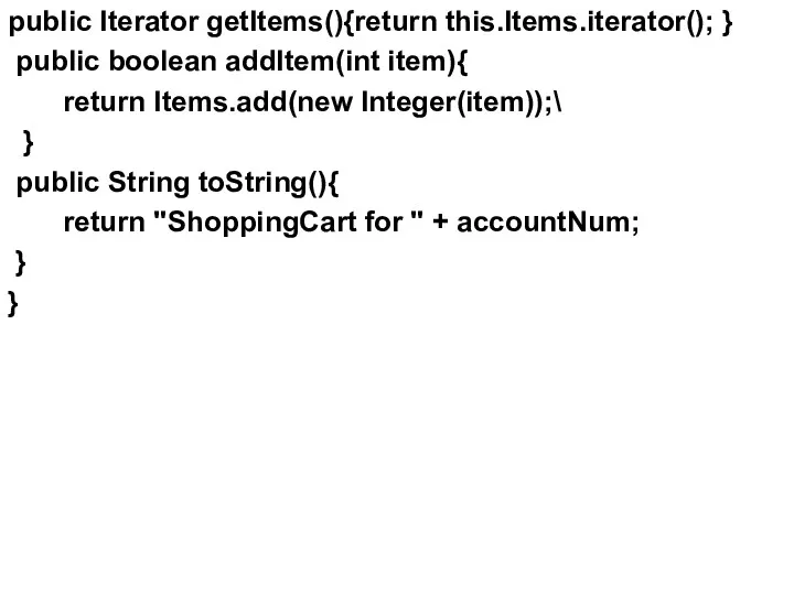 public Iterator getItems(){return this.Items.iterator(); } public boolean addItem(int item){ return Items.add(new Integer(item));\ }