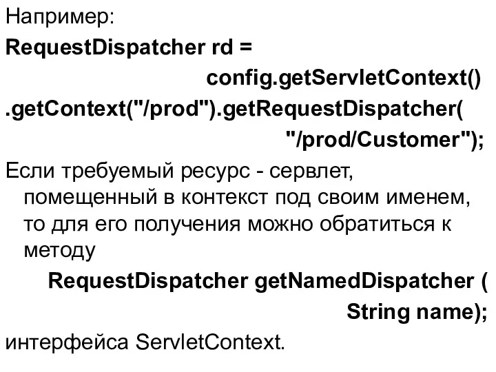 Например: RequestDispatcher rd = config.getServletContext() .getContext("/prod").getRequestDispatcher( "/prod/Customer"); Если требуемый ресурс - сервлет, помещенный
