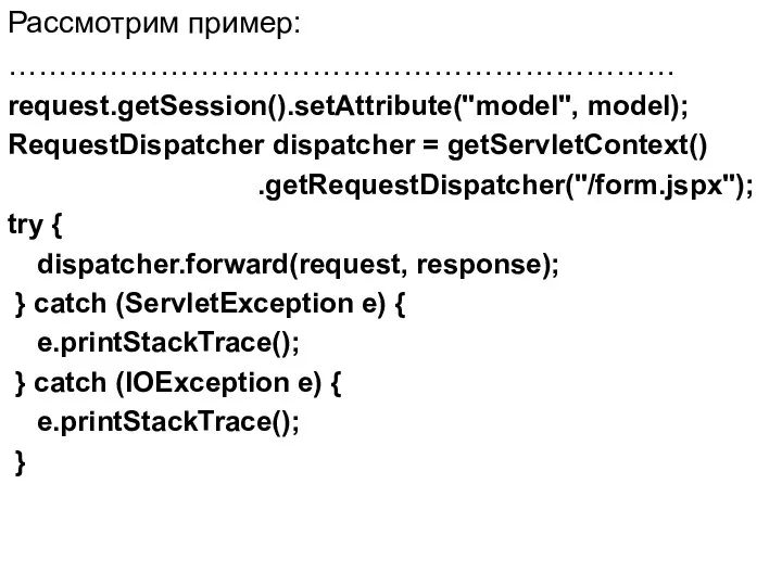 Рассмотрим пример: ………………………………………………………… request.getSession().setAttribute("model", model); RequestDispatcher dispatcher = getServletContext() .getRequestDispatcher("/form.jspx"); try { dispatcher.forward(request,