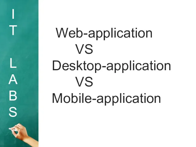 I T L A B S Web-application VS Desktop-application VS Mobile-application