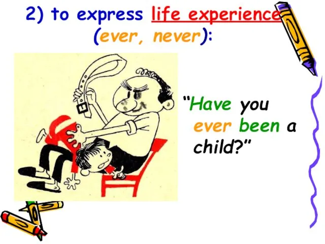 2) to express life experience (ever, never): “Have you ever been a child?”