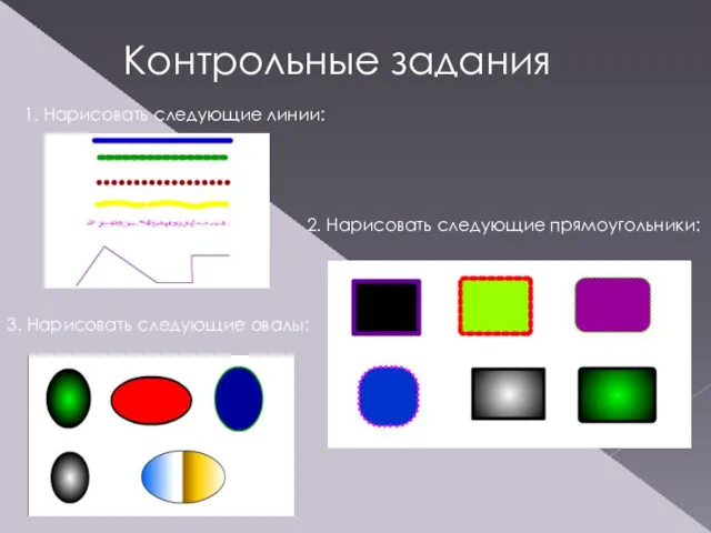 Контрольные задания 1. Нарисовать следующие линии: 2. Нарисовать следующие прямоугольники: 3. Нарисовать следующие овалы: