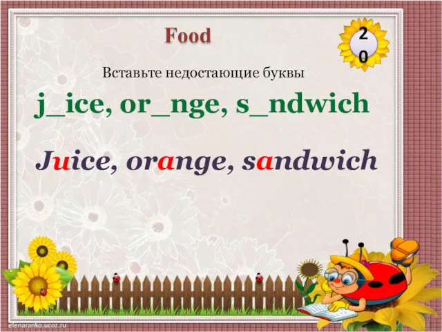 Juice, orange, sandwich Вставьте недостающие буквы j_ice, or_nge, s_ndwich 20 Food