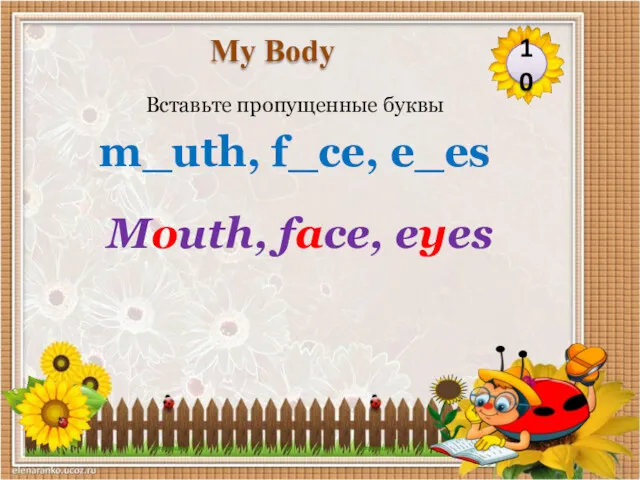 Mouth, face, eyes Вставьте пропущенные буквы m_uth, f_ce, e_es 10 My Body