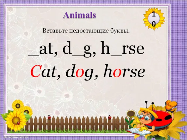 Cat, dog, horse Вставьте недостающие буквы. _at, d_g, h_rse 10 Animals