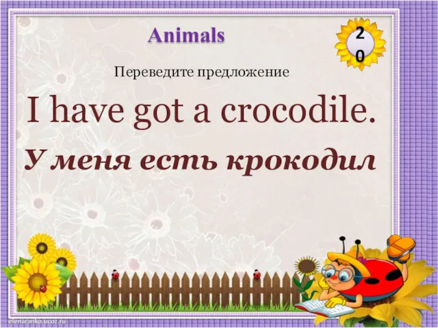 У меня есть крокодил Переведите предложение I have got a crocodile. 20 Animals