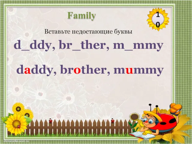 daddy, brother, mummy Вставьте недостающие буквы d_ddy, br_ther, m_mmy 10 Family