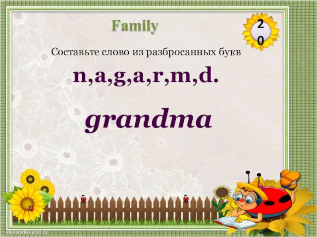 grandma Составьте слово из разбросанных букв n,a,g,a,r,m,d. 20 Family
