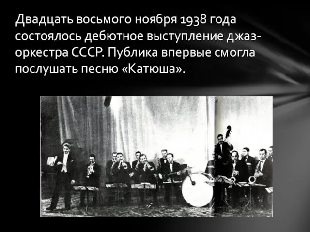 Двадцать восьмого ноября 1938 года состоялось дебютное выступление джаз-оркестра СССР. Публика впервые смогла послушать песню «Катюша».