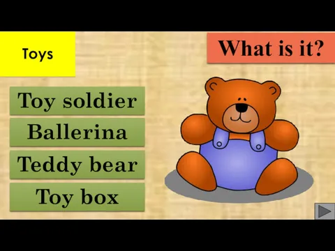 Toy box Teddy bear Ballerina Toy soldier What is it? Toys