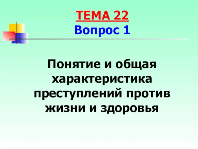 Понятие и общая характеристика преступлений против жизни и здоровья ТЕМА 22 Вопрос 1