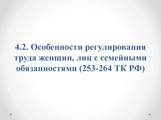 4.2. Особенности регулирования труда женщин, лиц с семейными обязанностями (253-264 ТК РФ)