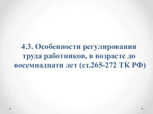 4.3. Особенности регулирования труда работников, в возрасте до восемнадцати лет (ст.265-272 ТК РФ)