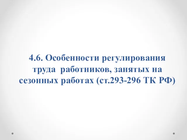 4.6. Особенности регулирования труда работников, занятых на сезонных работах (ст.293-296 ТК РФ)