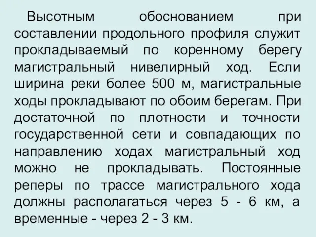 Высотным обоснованием при составлении продольного профиля служит прокладываемый по коренному берегу магистральный нивелирный