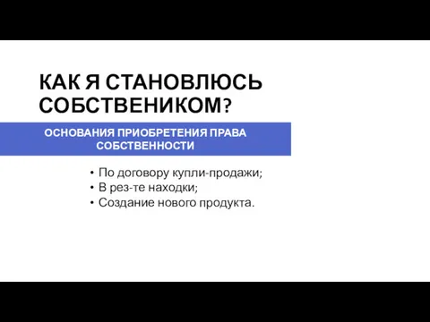 КАК Я СТАНОВЛЮСЬ СОБСТВЕНИКОМ? ОСНОВАНИЯ ПРИОБРЕТЕНИЯ ПРАВА СОБСТВЕННОСТИ По договору