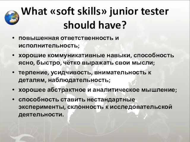 What «soft skills» junior tester should have? повышенная ответственность и исполнительность; хорошие коммуникативные