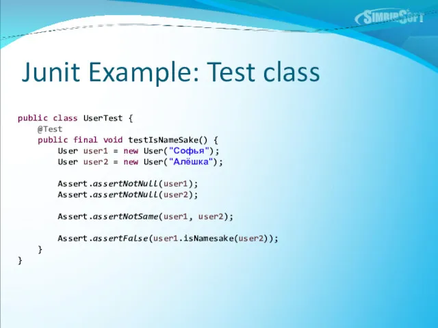 Junit Example: Test class public class UserTest { @Test public final void testIsNameSake()