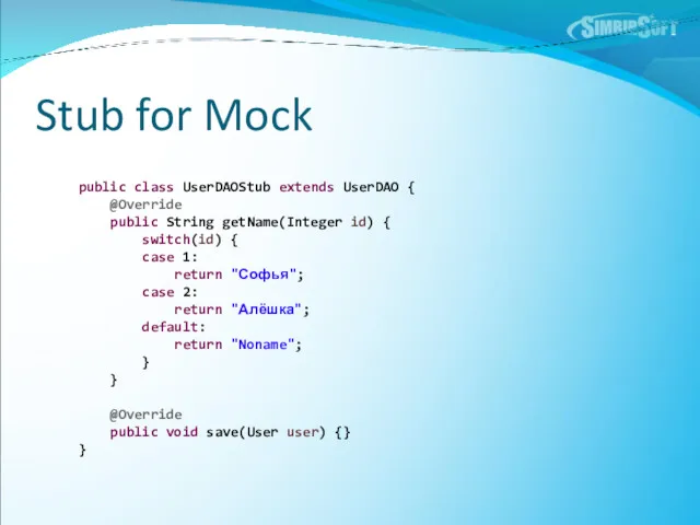 Stub for Mock public class UserDAOStub extends UserDAO { @Override public String getName(Integer