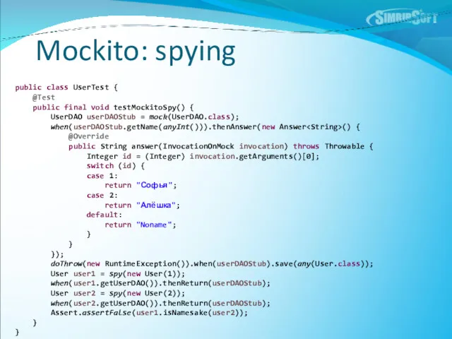 Mockito: spying public class UserTest { @Test public final void testMockitoSpy() { UserDAO