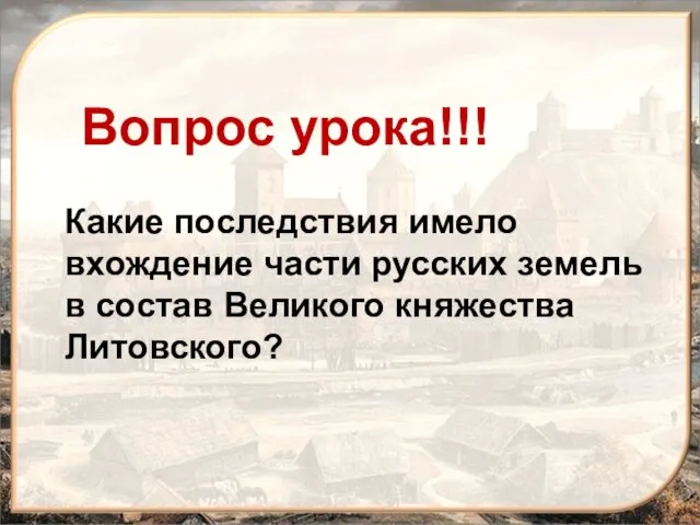 Вопрос урока!!! Какие последствия имело вхождение части русских земель в состав Великого княжества Литовского?
