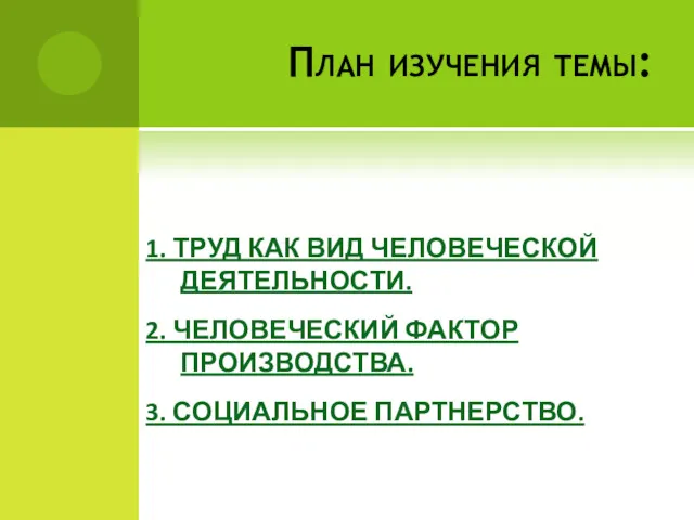 План изучения темы: 1. ТРУД КАК ВИД ЧЕЛОВЕЧЕСКОЙ ДЕЯТЕЛЬНОСТИ. 2. ЧЕЛОВЕЧЕСКИЙ ФАКТОР ПРОИЗВОДСТВА. 3. СОЦИАЛЬНОЕ ПАРТНЕРСТВО.