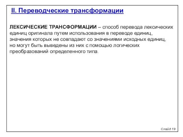 Слайд 19 II. Переводческие трансформации ЛЕКСИЧЕСКИЕ ТРАНСФОРМАЦИИ – способ перевода