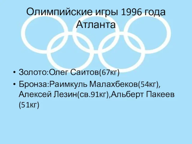 Олимпийские игры 1996 года Атланта Золото:Олег Саитов(67кг) Бронза:Раимкуль Малахбеков(54кг),Алексей Лезин(св.91кг),Альберт Пакеев(51кг)